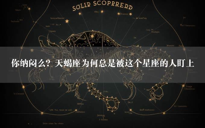 你纳闷么？天蝎座为何总是被这个星座的人盯上