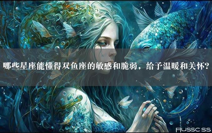 哪些星座能懂得双鱼座的敏感和脆弱，给予温暖和关怀？