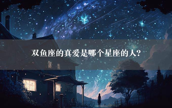 双鱼座的真爱是哪个星座的人？