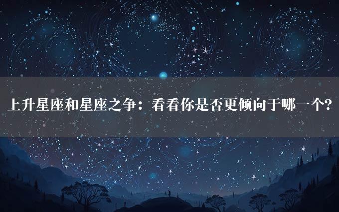 上升星座和星座之争：看看你是否更倾向于哪一个？