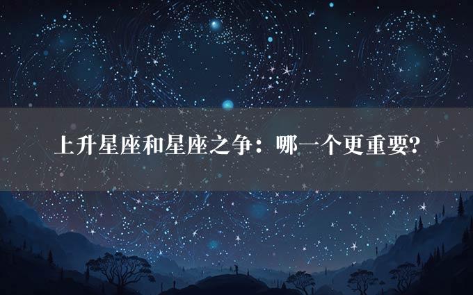 上升星座和星座之争：哪一个更重要？