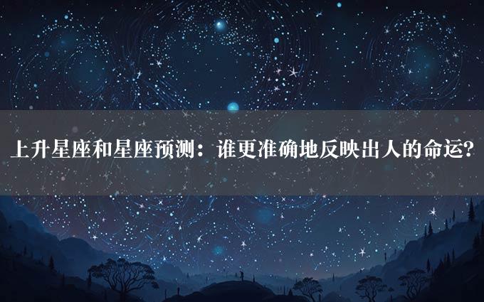 上升星座和星座预测：谁更准确地反映出人的命运？