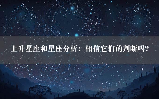 上升星座和星座分析：相信它们的判断吗？