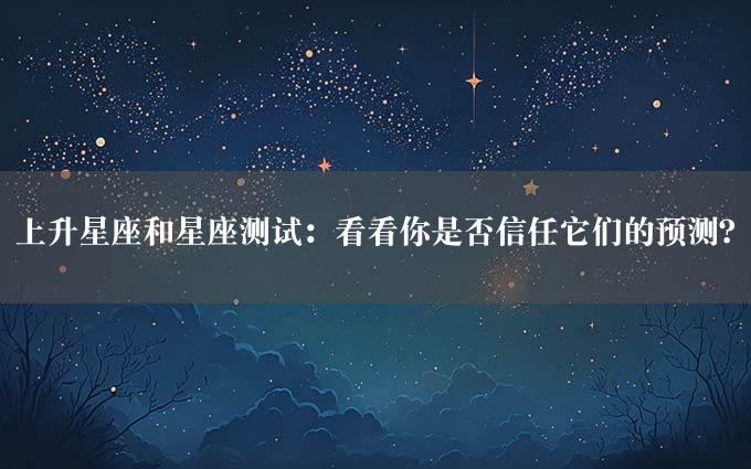 上升星座和星座测试：看看你是否信任它们的预测？