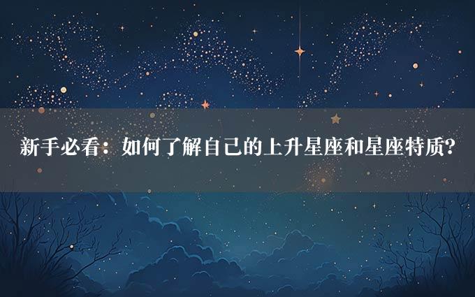 新手必看：如何了解自己的上升星座和星座特质？