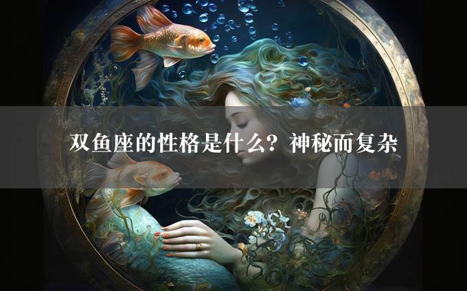 双鱼座的性格是什么？神秘而复杂