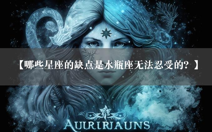 【哪些星座的缺点是水瓶座无法忍受的？】