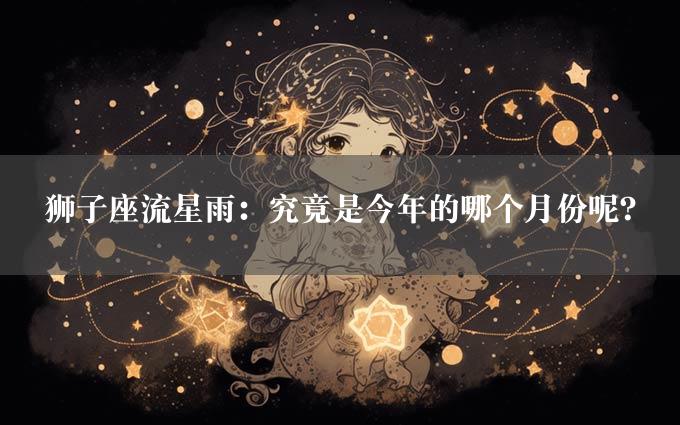 狮子座流星雨：究竟是今年的哪个月份呢？