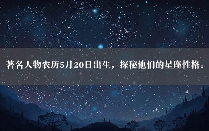 著名人物农历5月20日出生，探秘他们的星座性格。