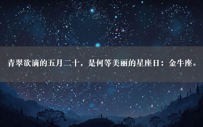 青翠欲滴的五月二十，是何等美丽的星座日：金牛座。