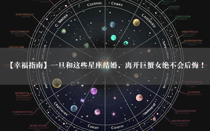 【幸福指南】一旦和这些星座结婚，离开巨蟹女绝不会后悔！