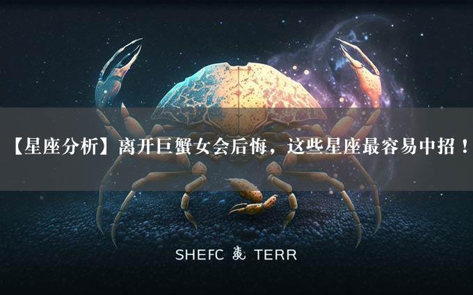 【星座分析】离开巨蟹女会后悔，这些星座最容易中招！