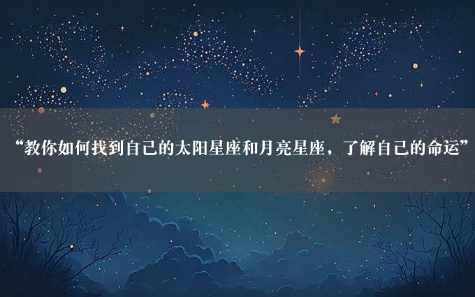 “教你如何找到自己的太阳星座和月亮星座，了解自己的命运”