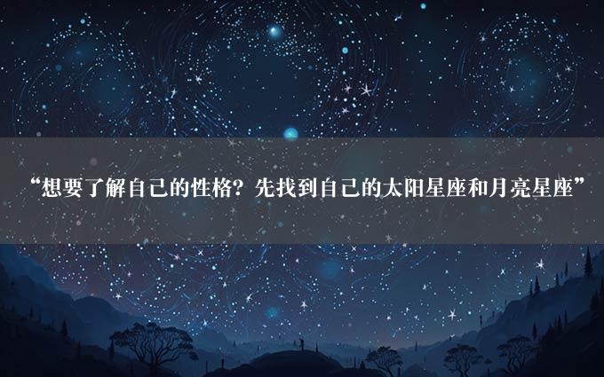 “想要了解自己的性格？先找到自己的太阳星座和月亮星座”