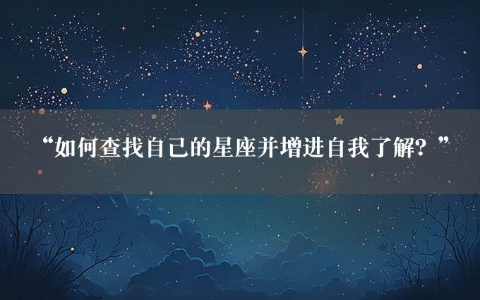 “如何查找自己的星座并增进自我了解？”