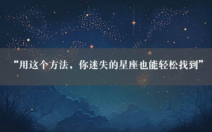 “用这个方法，你迷失的星座也能轻松找到”