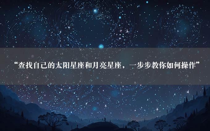 “查找自己的太阳星座和月亮星座，一步步教你如何操作”