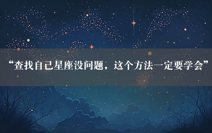 “查找自己星座没问题，这个方法一定要学会”