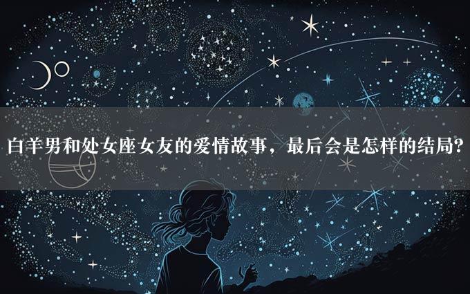 白羊男和处女座女友的爱情故事，最后会是怎样的结局？