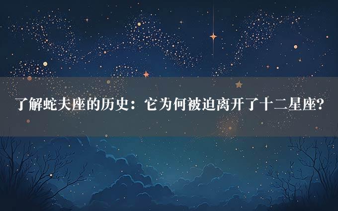 了解蛇夫座的历史：它为何被迫离开了十二星座？