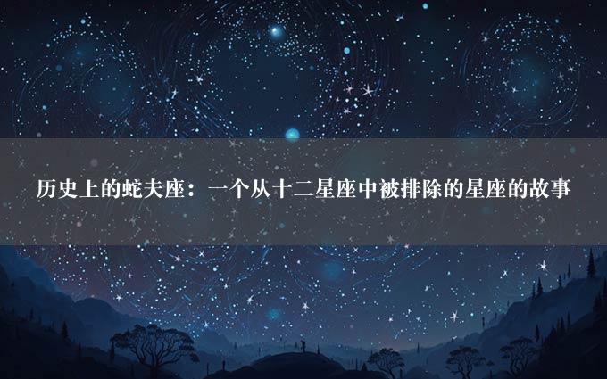 历史上的蛇夫座：一个从十二星座中被排除的星座的故事