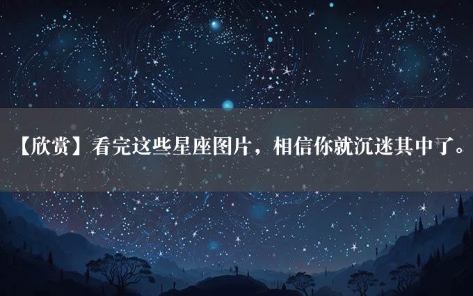 【欣赏】看完这些星座图片，相信你就沉迷其中了。