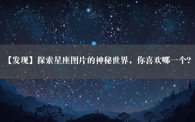 【发现】探索星座图片的神秘世界，你喜欢哪一个？