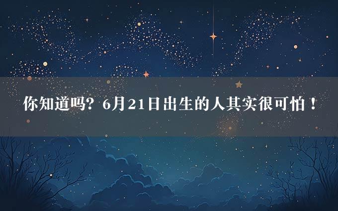 你知道吗？6月21日出生的人其实很可怕！