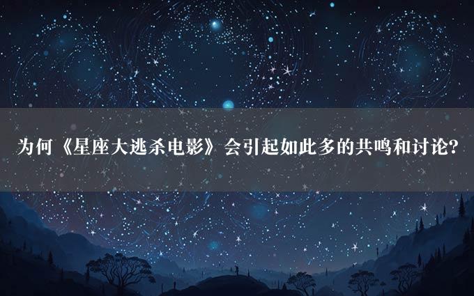 为何《星座大逃杀电影》会引起如此多的共鸣和讨论？