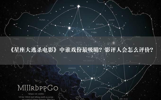 《星座大逃杀电影》中谁戏份最吸睛？影评人会怎么评价？