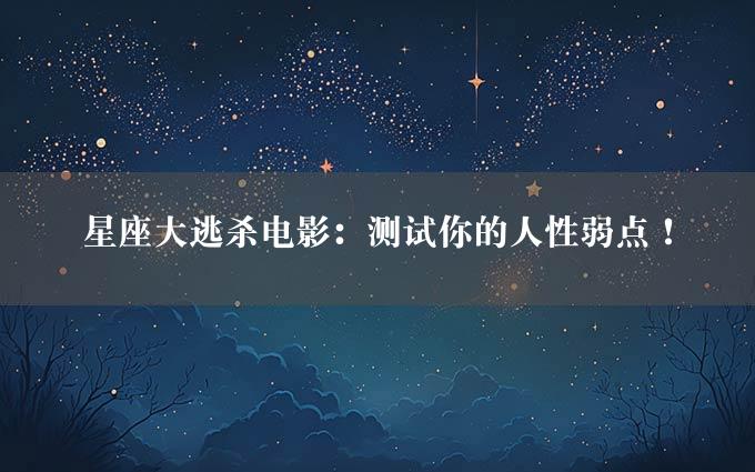 星座大逃杀电影：测试你的人性弱点！