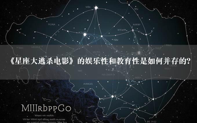 《星座大逃杀电影》的娱乐性和教育性是如何并存的？