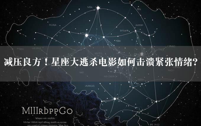 减压良方！星座大逃杀电影如何击溃紧张情绪？