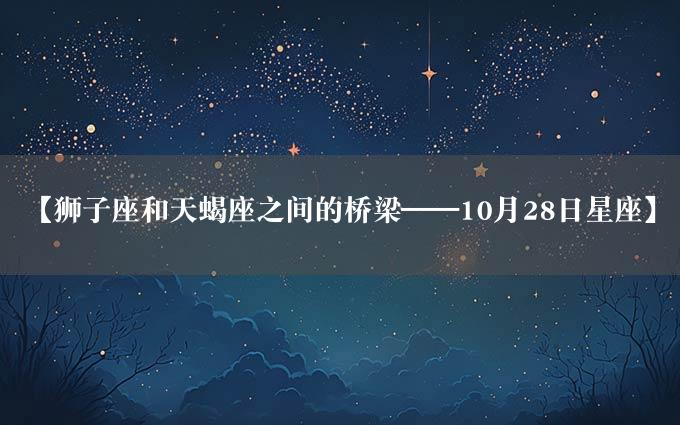 【狮子座和天蝎座之间的桥梁——10月28日星座】