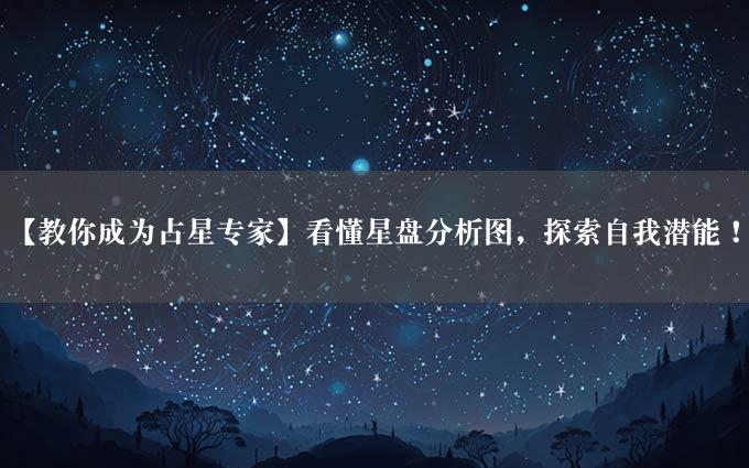 【教你成为占星专家】看懂星盘分析图，探索自我潜能！