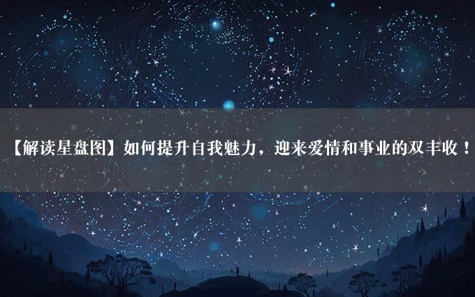 【解读星盘图】如何提升自我魅力，迎来爱情和事业的双丰收！