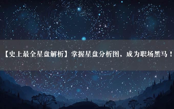 【史上最全星盘解析】掌握星盘分析图，成为职场黑马！