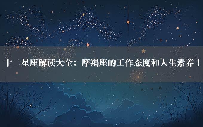 十二星座解读大全：摩羯座的工作态度和人生素养！