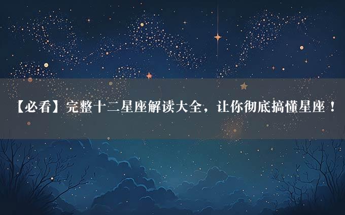 【必看】完整十二星座解读大全，让你彻底搞懂星座！