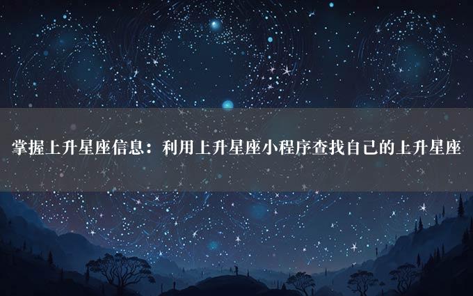 掌握上升星座信息：利用上升星座小程序查找自己的上升星座