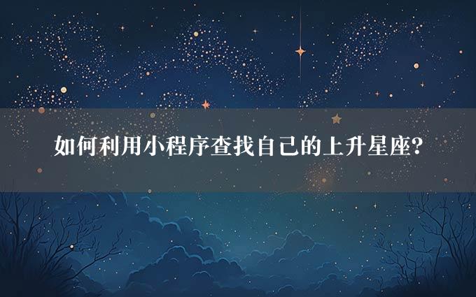 如何利用小程序查找自己的上升星座？