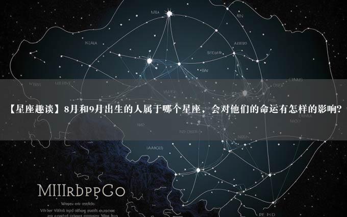 【星座趣谈】8月和9月出生的人属于哪个星座，会对他们的命运有怎样的影响？