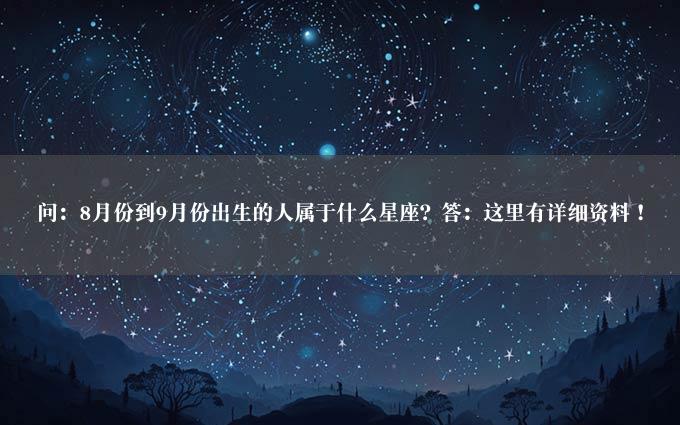 问：8月份到9月份出生的人属于什么星座？答：这里有详细资料！