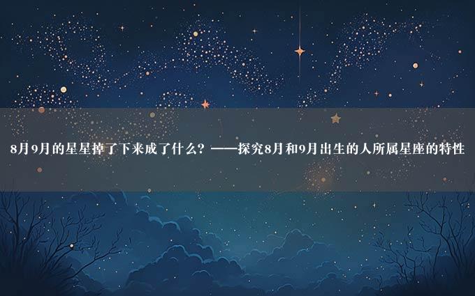 8月9月的星星掉了下来成了什么？——探究8月和9月出生的人所属星座的特性