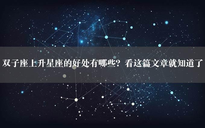 双子座上升星座的好处有哪些？看这篇文章就知道了