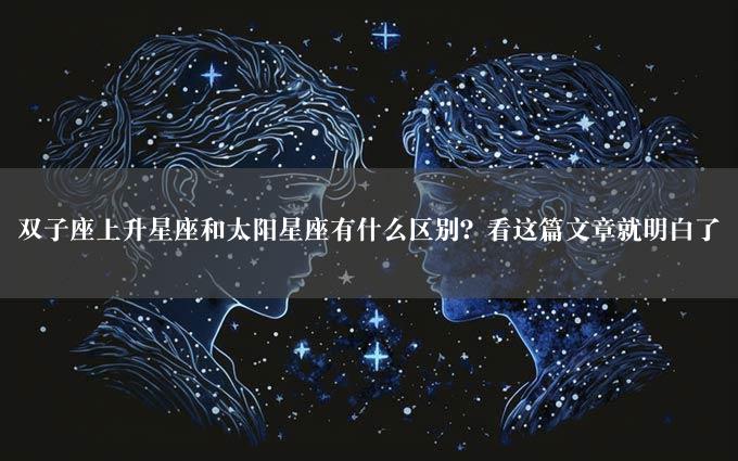 双子座上升星座和太阳星座有什么区别？看这篇文章就明白了