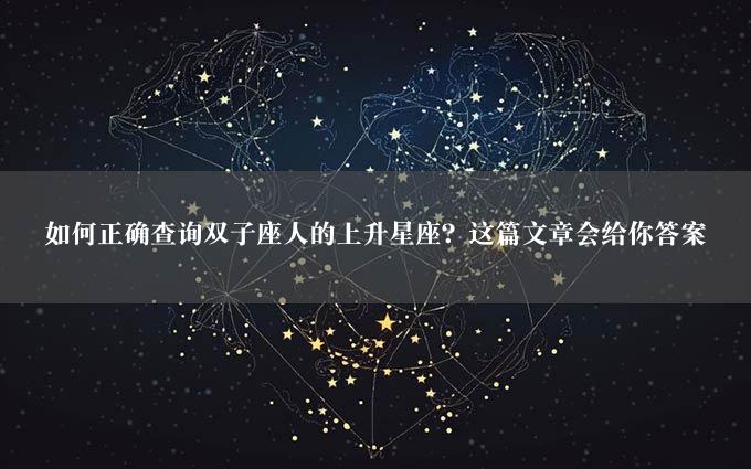 如何正确查询双子座人的上升星座？这篇文章会给你答案