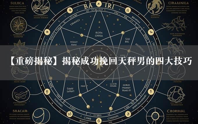 【重磅揭秘】揭秘成功挽回天秤男的四大技巧