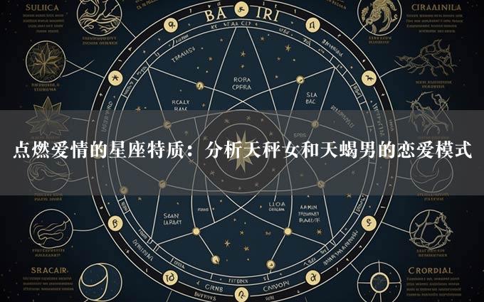 点燃爱情的星座特质：分析天秤女和天蝎男的恋爱模式