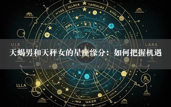 天蝎男和天秤女的星座缘分：如何把握机遇